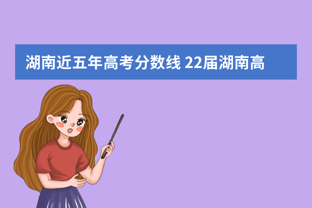 湖南近五年高考分数线 22届湖南高考分数线